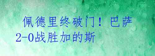 佩德里终破门!巴萨2-0战胜加的斯