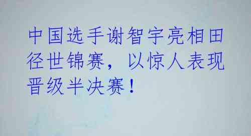 中国选手谢智宇亮相田径世锦赛,以惊人表现晋级半决赛!