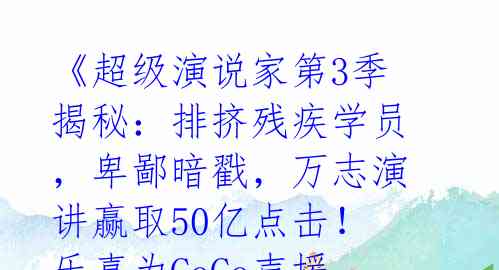 《超级演说家第3季揭秘:排挤残疾学员,卑鄙暗戳,万志演讲赢取50亿点击!乐嘉为CoCo声援,曝节目不公平待遇》