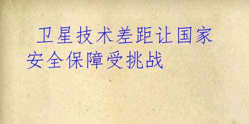 卫星技术差距让国家安全保障受挑战