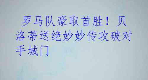 罗马队豪取首胜!贝洛蒂送绝妙妙传攻破对手城门