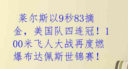  莱尔斯以9秒83摘金，美国队四连冠！100米飞人大战再度燃爆布达佩斯世锦赛！ 