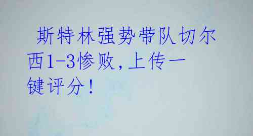 斯特林强势带队切尔西1-3惨败,上传一键评分!