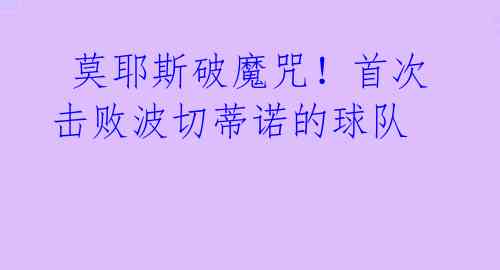 莫耶斯破魔咒!首次击败波切蒂诺的球队