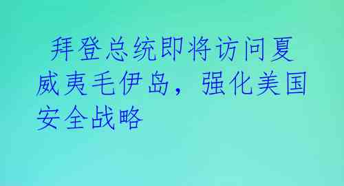  拜登总统即将访问夏威夷毛伊岛，强化美国安全战略 