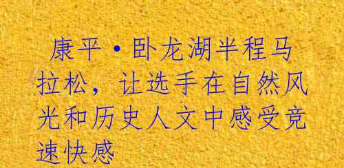 康平·卧龙湖半程马拉松,让选手在自然风光和历史人文中感受竞速快感