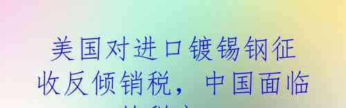 美国对进口镀锡钢征收反倾销税,中国面临122.5%的税率