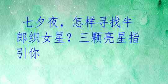七夕夜,怎样寻找牛郎织女星?三颗亮星指引你