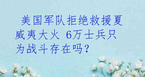  美国军队拒绝救援夏威夷大火 6万士兵只为战斗存在吗？ 