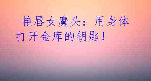 艳唇女魔头:用身体打开金库的钥匙!
