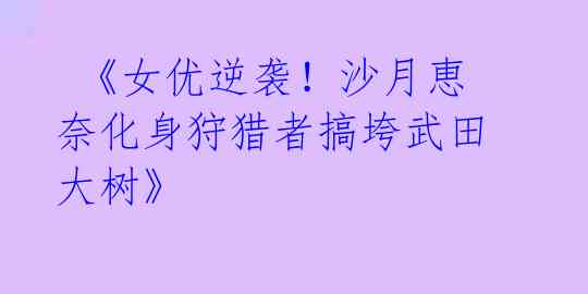 《女优逆袭!沙月恵奈化身狩猎者搞垮武田大树》