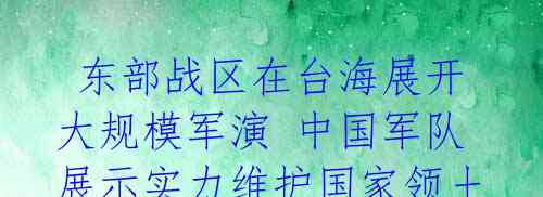  东部战区在台海展开大规模军演 中国军队展示实力维护国家领土完整 