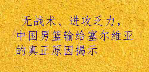 无战术、进攻乏力,中国男篮输给塞尔维亚的真正原因揭示