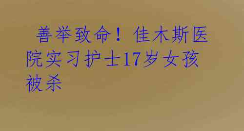 善举致命!佳木斯医院实习护士17岁女孩被杀