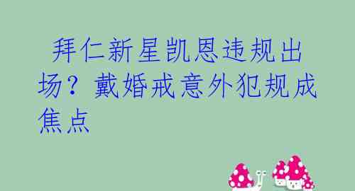  拜仁新星凯恩违规出场？戴婚戒意外犯规成焦点 