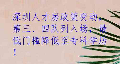 深圳人才房政策变动,第三、四队列入场,最低门槛降低至专科学历!