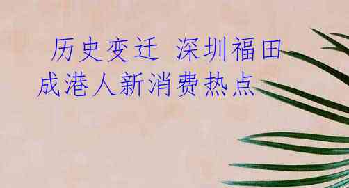 历史变迁 深圳福田成港人新消费热点
