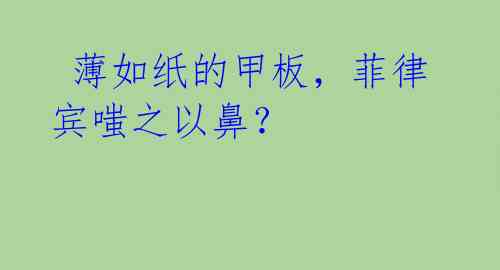 薄如纸的甲板,菲律宾嗤之以鼻?