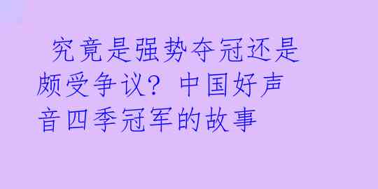 究竟是强势夺冠还是颇受争议? 中国好声音四季冠军的故事