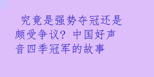  究竟是强势夺冠还是颇受争议? 中国好声音四季冠军的故事 