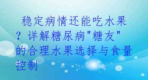  稳定病情还能吃水果？详解糖尿病"糖友"的合理水果选择与食量控制 