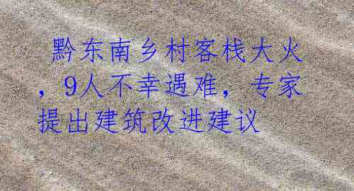 黔东南乡村客栈大火,9人不幸遇难,专家提出建筑改进建议