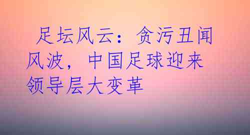  足坛风云：贪污丑闻风波, 中国足球迎来领导层大变革 