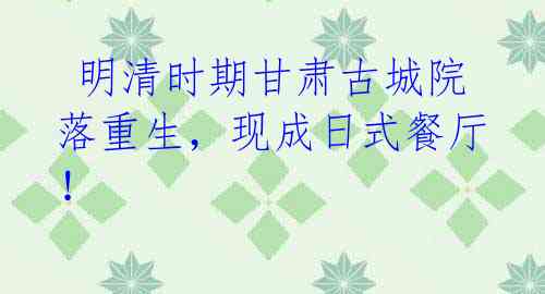 明清时期甘肃古城院落重生,现成日式餐厅!