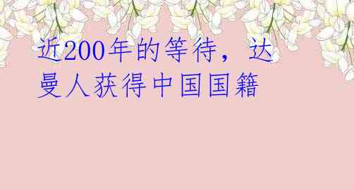 近200年的等待，达曼人获得中国国籍 