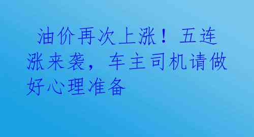  油价再次上涨！五连涨来袭，车主司机请做好心理准备 