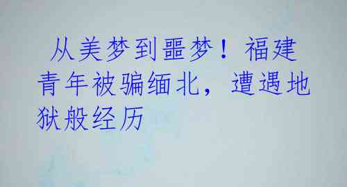  从美梦到噩梦！福建青年被骗缅北，遭遇地狱般经历 