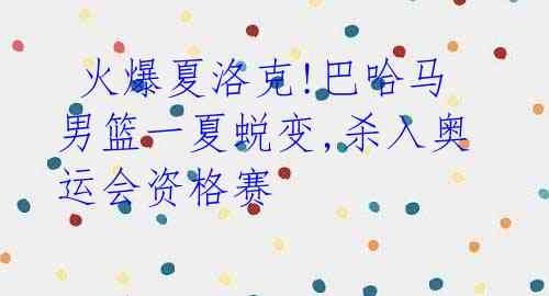 火爆夏洛克!巴哈马男篮一夏蜕变,杀入奥运会资格赛