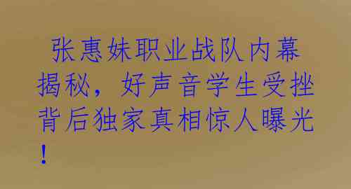  张惠妹职业战队内幕揭秘，好声音学生受挫背后独家真相惊人曝光！ 