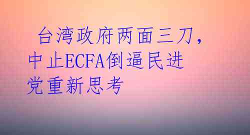  台湾政府两面三刀，中止ECFA倒逼民进党重新思考 