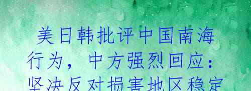 美日韩批评中国南海行为,中方强烈回应:坚决反对损害地区稳定