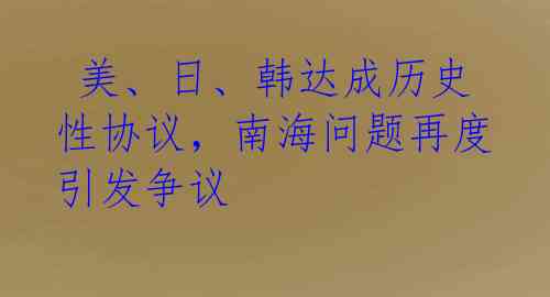  美、日、韩达成历史性协议，南海问题再度引发争议 