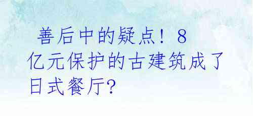  善后中的疑点! 8亿元保护的古建筑成了日式餐厅? 