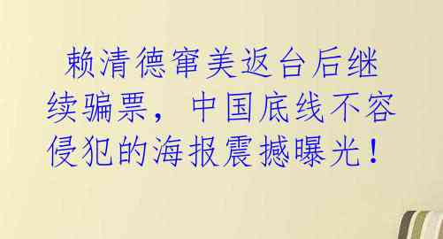  赖清德窜美返台后继续骗票，中国底线不容侵犯的海报震撼曝光！ 