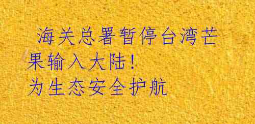  海关总署暂停台湾芒果输入大陆! 为生态安全护航 