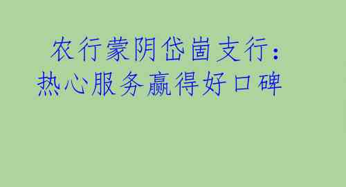 农行蒙阴岱崮支行:热心服务赢得好口碑
