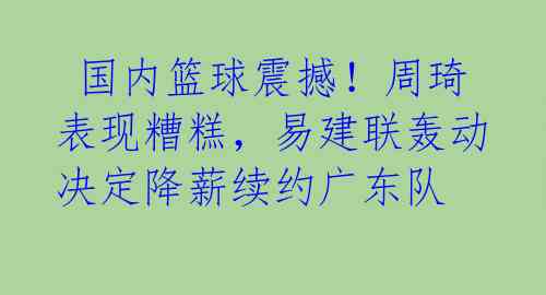  国内篮球震撼！周琦表现糟糕，易建联轰动决定降薪续约广东队 