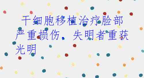 干细胞移植治疗脸部严重损伤,失明者重获光明