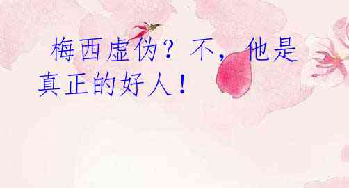 梅西虚伪?不,他是真正的好人!