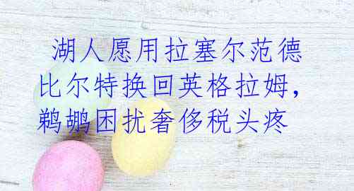 湖人愿用拉塞尔范德比尔特换回英格拉姆,鹈鹕困扰奢侈税头疼