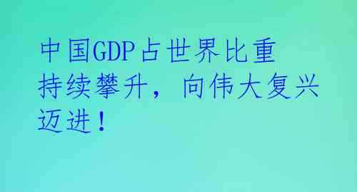 中国GDP占世界比重持续攀升,向伟大复兴迈进!