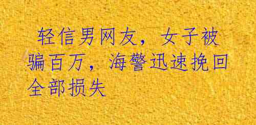 轻信男网友,女子被骗百万,海警迅速挽回全部损失
