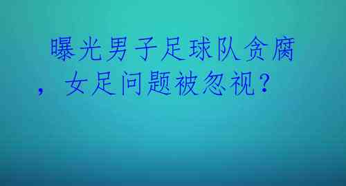 曝光男子足球队贪腐,女足问题被忽视?