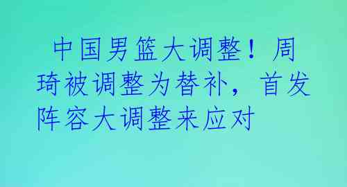 中国男篮大调整!周琦被调整为替补,首发阵容大调整来应对