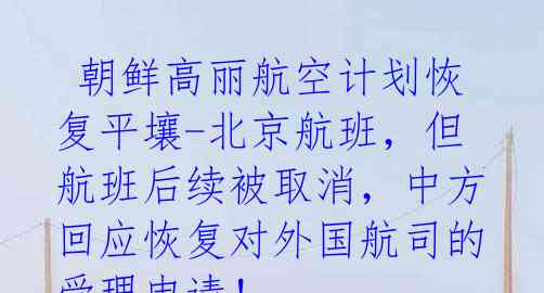朝鲜高丽航空计划恢复平壤-北京航班,但航班后续被取消,中方回应恢复对外国航司的受理申请!