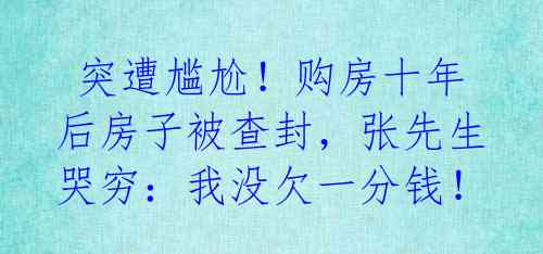 突遭尴尬!购房十年后房子被查封,张先生哭穷:我没欠一分钱!
